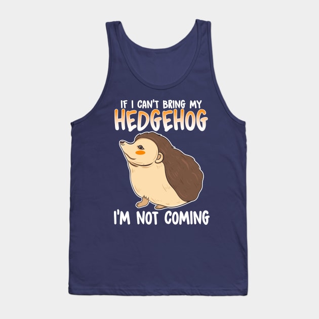 If I Can't Bring My Hedgehog I'm Not Coming Tank Top by E